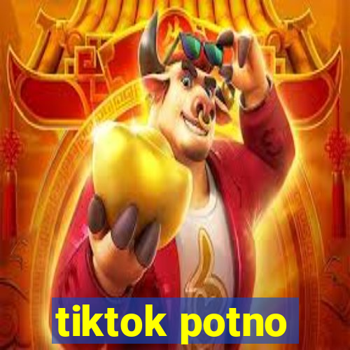 tiktok potno